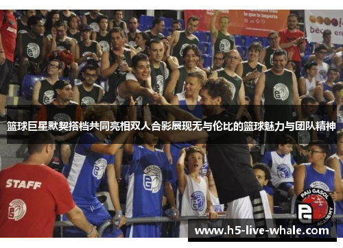 篮球巨星默契搭档共同亮相双人合影展现无与伦比的篮球魅力与团队精神
