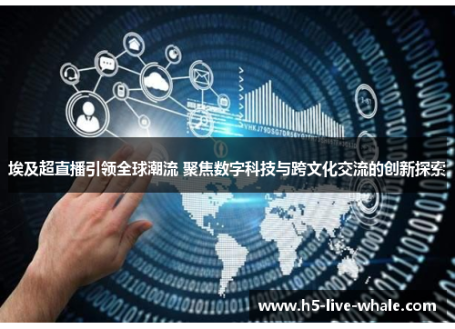 埃及超直播引领全球潮流 聚焦数字科技与跨文化交流的创新探索