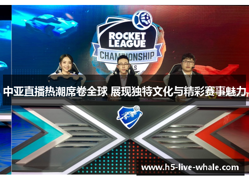 中亚直播热潮席卷全球 展现独特文化与精彩赛事魅力
